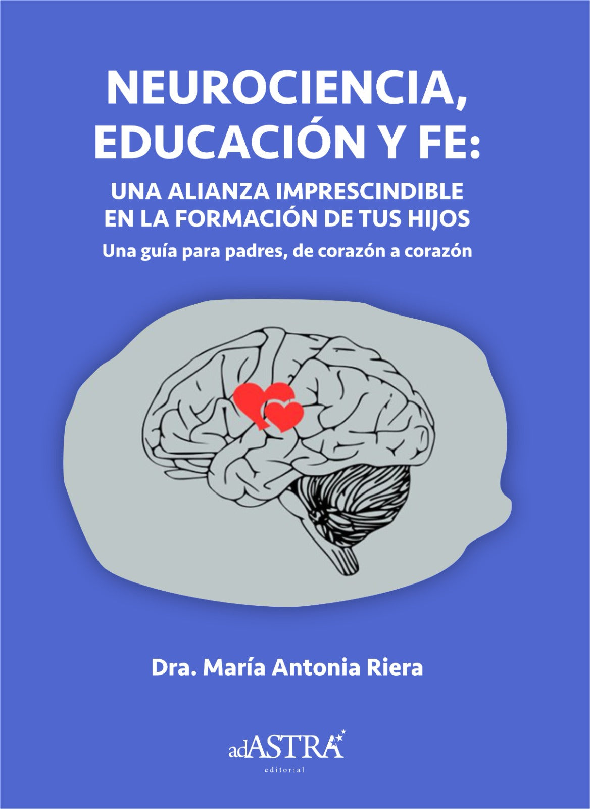 NEUROCIENCIA, EDUCACIÓN Y FE: UNA ALIANZA IMPRESCINDIBLE EN LA FORMACIÓN DE SUS HIJOS: UNA GUÍA PARA PADRES, DE CORAZÓN A CORAZÓN